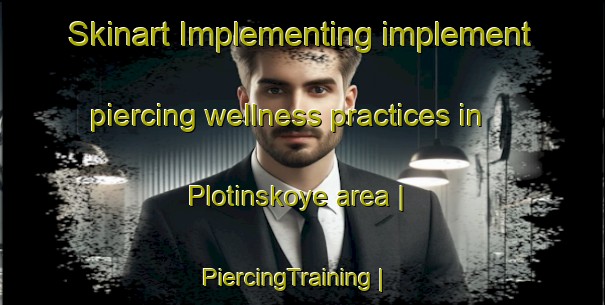 Skinart Implementing implement piercing wellness practices in Plotinskoye area | PiercingTraining | PiercingClasses | SkinartTraining-Russian Federation